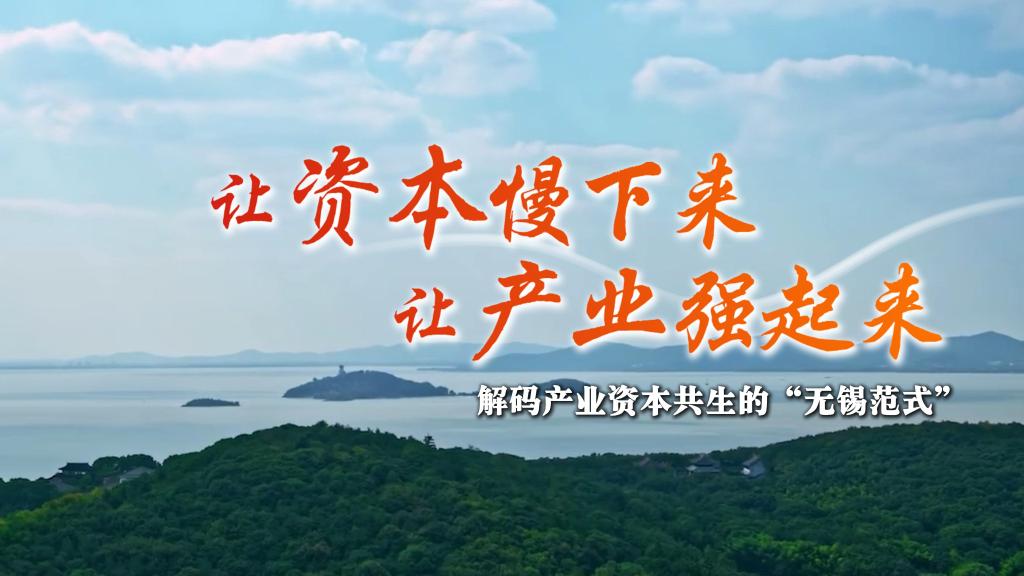 让资本慢下来 让产业强起来——解码产业资本共生的“无锡范式”
