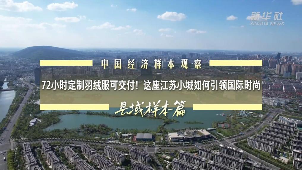 中国经济样本观察·县域样本篇｜72小时定制羽绒服可交付！这座江苏小城如何引领国际时尚