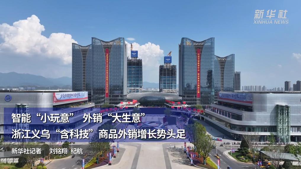 智能“小玩意” 外销“大生意”:浙江义乌“含科技”商品外销增长势头足